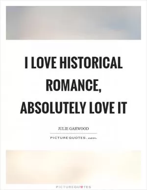 I love historical romance, absolutely love it Picture Quote #1