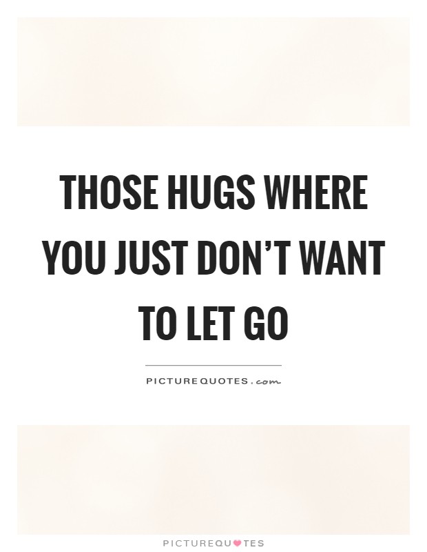 Those hugs where you just don't want to let go Picture Quote #1