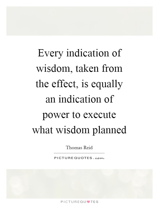 Every indication of wisdom, taken from the effect, is equally an indication of power to execute what wisdom planned Picture Quote #1