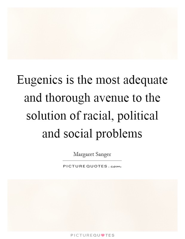 Eugenics is the most adequate and thorough avenue to the solution of racial, political and social problems Picture Quote #1