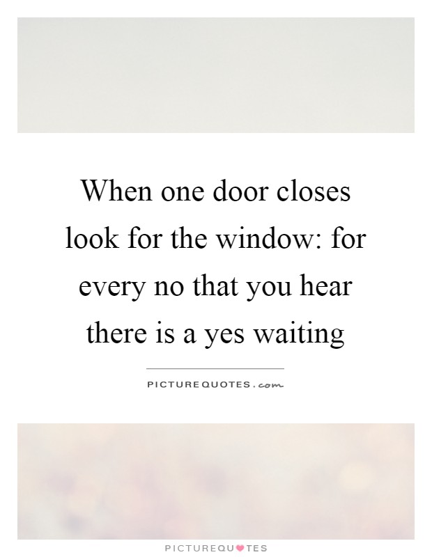 When one door closes look for the window: for every no that you hear there is a yes waiting Picture Quote #1