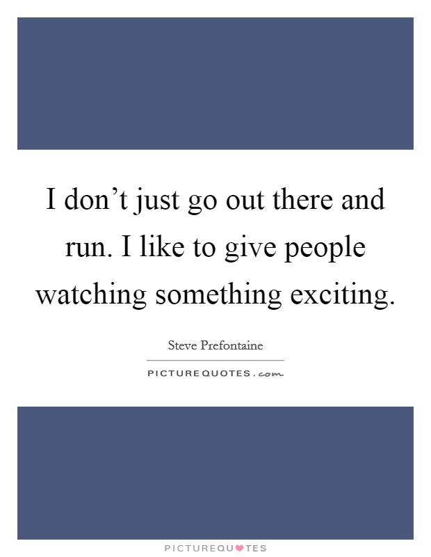 I don’t just go out there and run. I like to give people watching something exciting Picture Quote #1