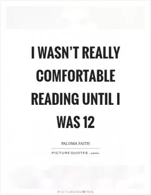 I wasn’t really comfortable reading until I was 12 Picture Quote #1