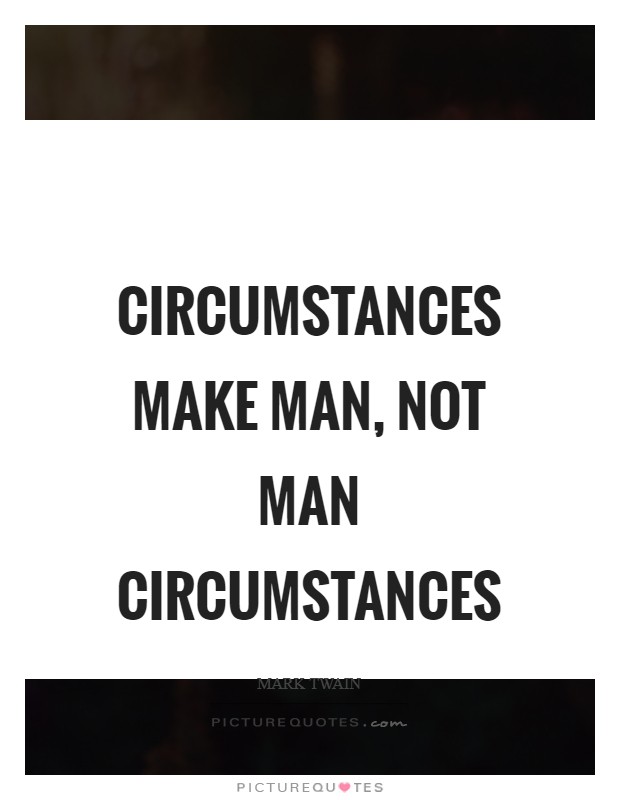 Circumstances make man, not man circumstances Picture Quote #1