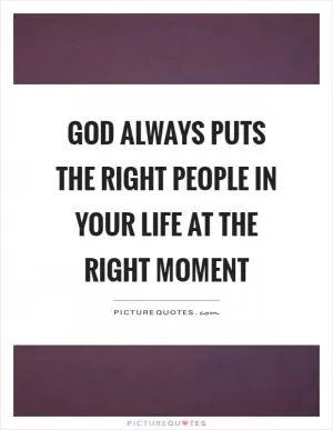 God always puts the right people in your life at the right moment Picture Quote #1