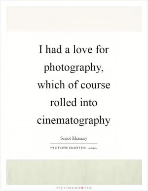 I had a love for photography, which of course rolled into cinematography Picture Quote #1