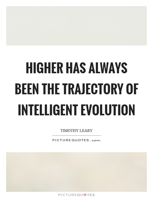 Higher has always been the trajectory of intelligent evolution Picture Quote #1