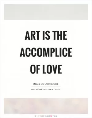 Art is the accomplice of love Picture Quote #1