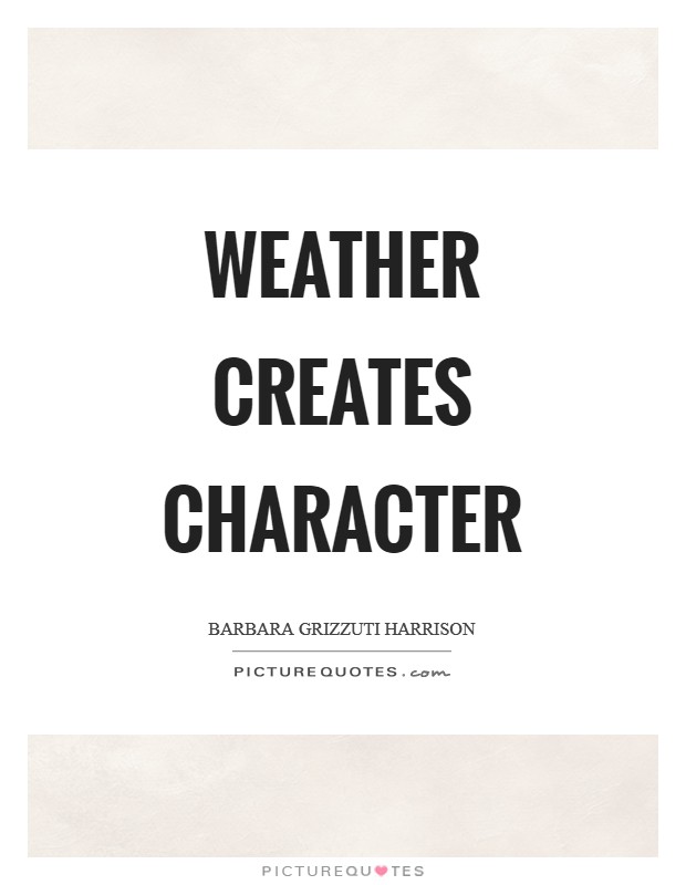 Weather creates character Picture Quote #1