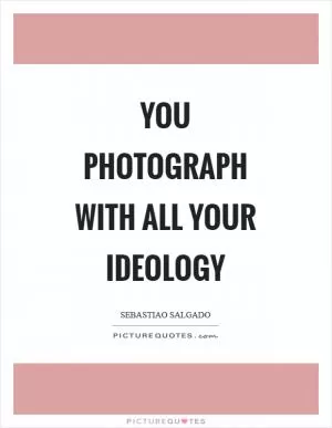 You photograph with all your ideology Picture Quote #1