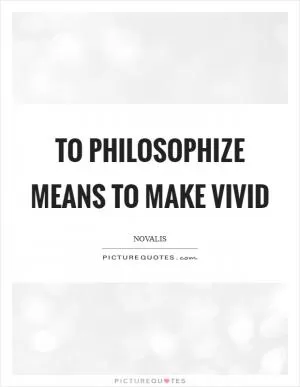 To philosophize means to make vivid Picture Quote #1