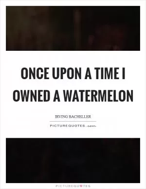 Once upon a time I owned a watermelon Picture Quote #1