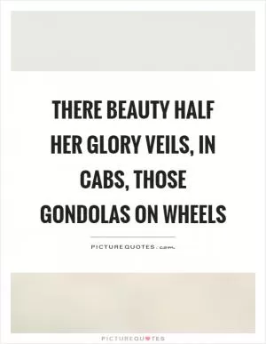 There beauty half her glory veils, in cabs, those gondolas on wheels Picture Quote #1