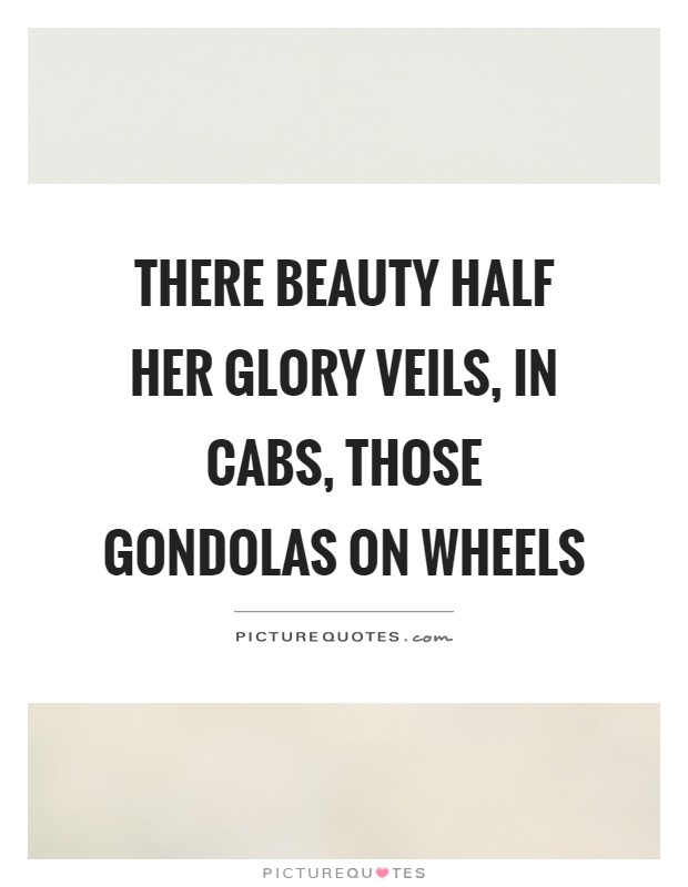 There beauty half her glory veils, in cabs, those gondolas on wheels Picture Quote #1