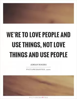 We’re to love people and use things, not love things and use people Picture Quote #1