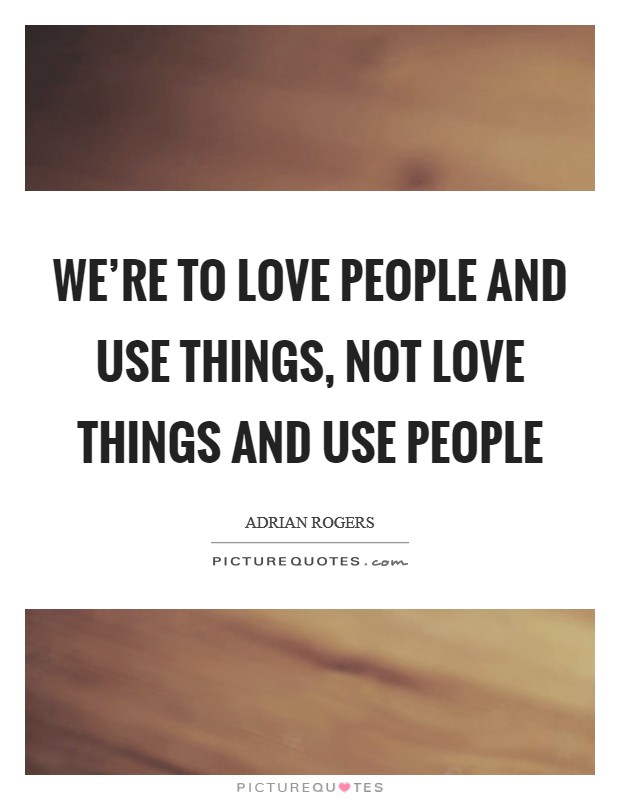 We're to love people and use things, not love things and use people Picture Quote #1