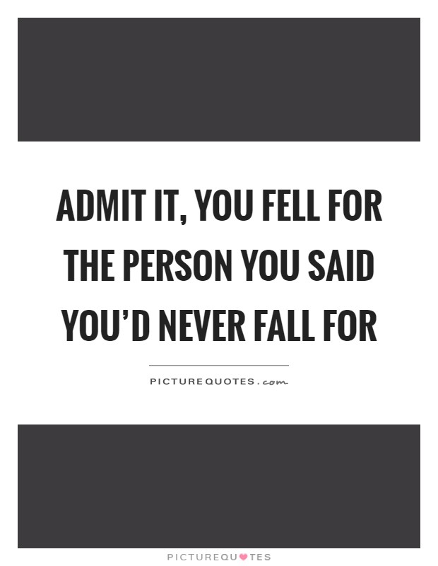 Admit it, you fell for the person you said you'd never fall for Picture Quote #1