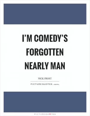 I’m comedy’s forgotten nearly man Picture Quote #1