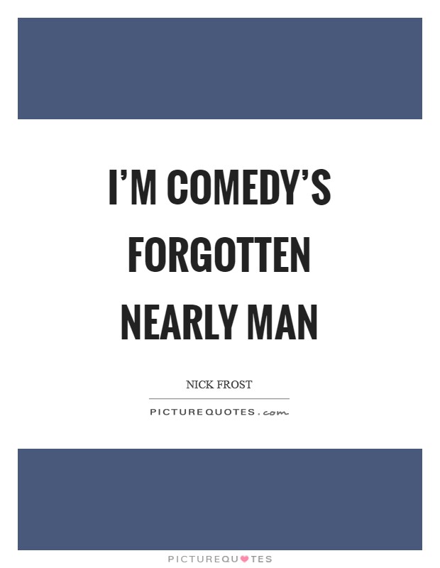 I'm comedy's forgotten nearly man Picture Quote #1