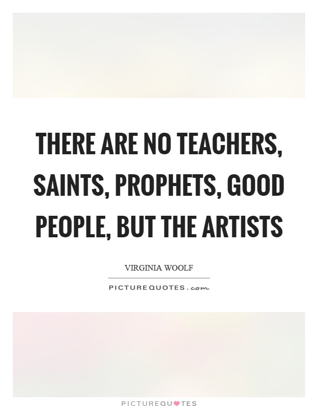 There are no teachers, saints, prophets, good people, but the artists Picture Quote #1