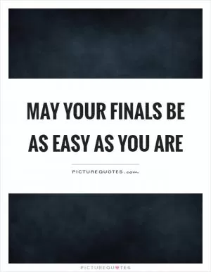 May your finals be as easy as you are Picture Quote #1