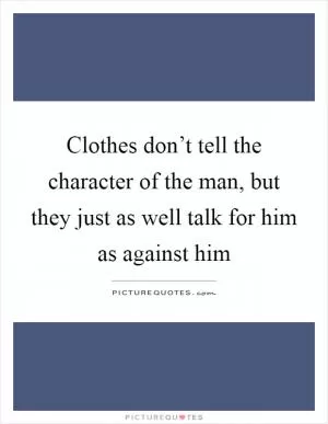 Clothes don’t tell the character of the man, but they just as well talk for him as against him Picture Quote #1