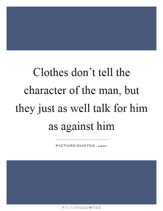 Clothes don't tell the character of the man, but they just as well talk for him as against him Picture Quote #1