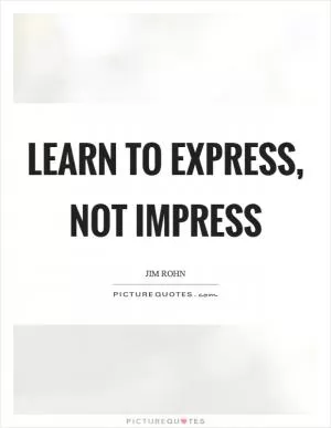 Learn to express, not impress Picture Quote #1