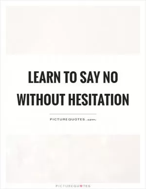 Learn to say no without hesitation Picture Quote #1