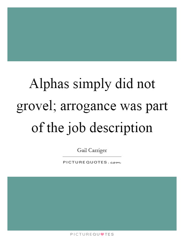 Alphas simply did not grovel; arrogance was part of the job description Picture Quote #1