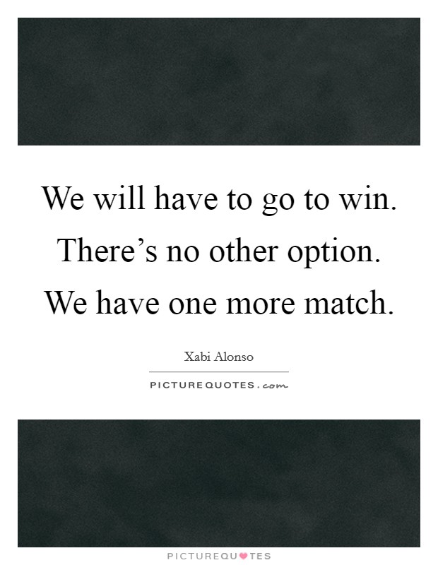 We will have to go to win. There's no other option. We have one more match Picture Quote #1