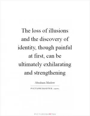 The loss of illusions and the discovery of identity, though painful at first, can be ultimately exhilarating and strengthening Picture Quote #1