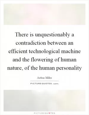 There is unquestionably a contradiction between an efficient technological machine and the flowering of human nature, of the human personality Picture Quote #1