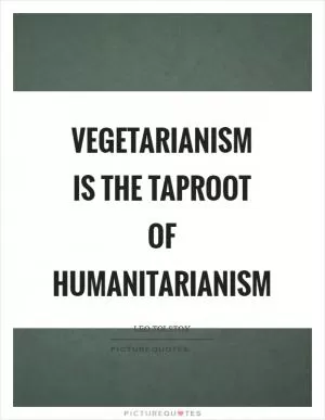 Vegetarianism is the taproot of humanitarianism Picture Quote #1