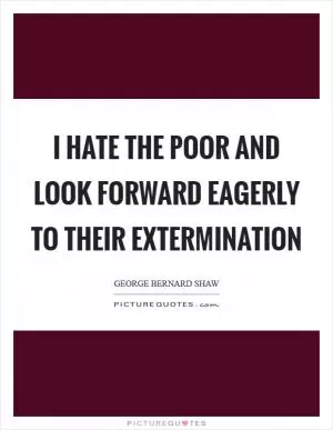I hate the poor and look forward eagerly to their extermination Picture Quote #1