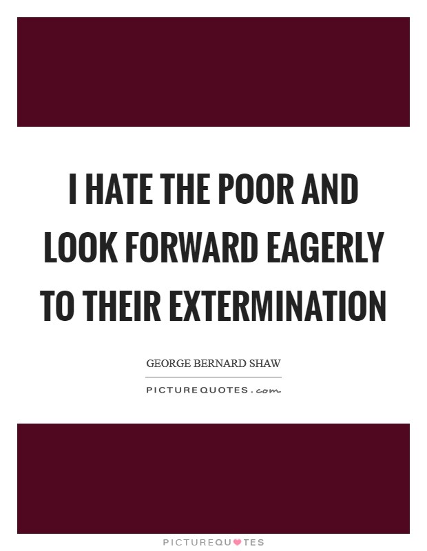 I hate the poor and look forward eagerly to their extermination Picture Quote #1