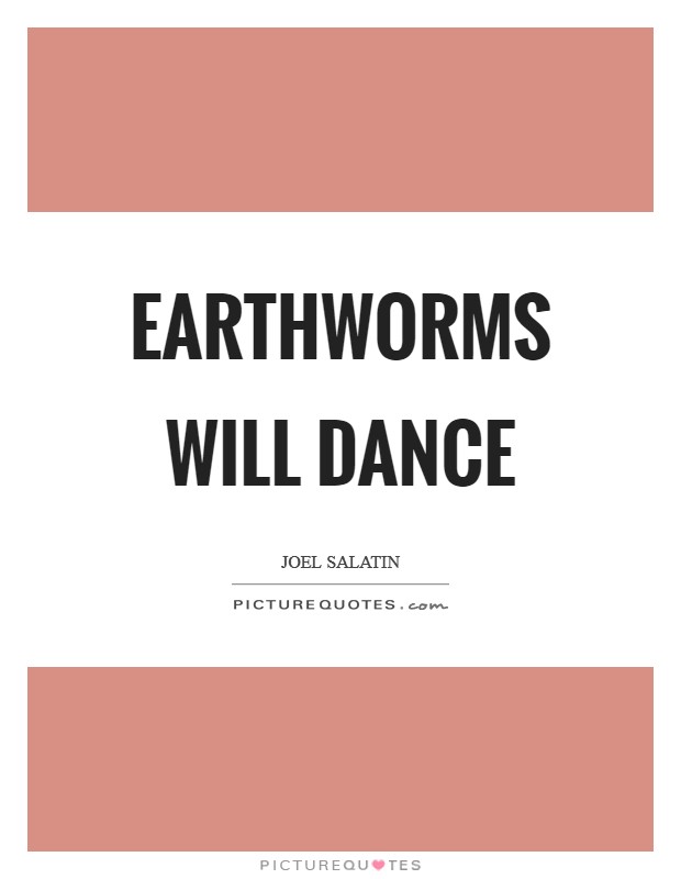 Earthworms will dance Picture Quote #1