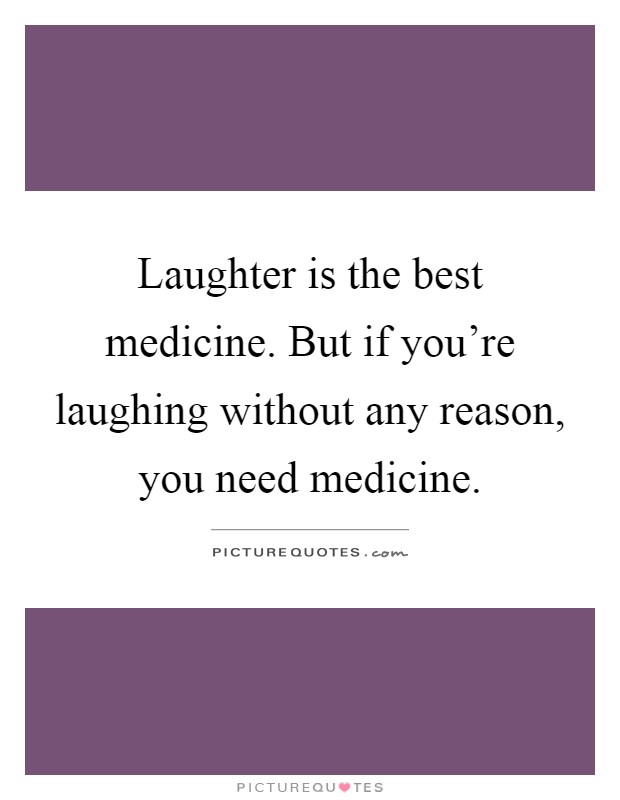 Laughter is the best medicine. But if you're laughing without any reason, you need medicine Picture Quote #1