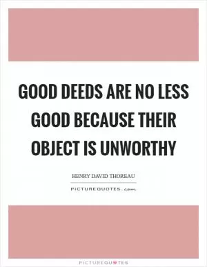 Good deeds are no less good because their object is unworthy Picture Quote #1
