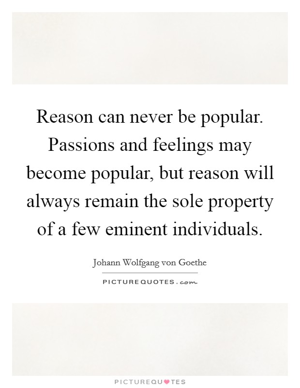 Reason can never be popular. Passions and feelings may become popular, but reason will always remain the sole property of a few eminent individuals Picture Quote #1
