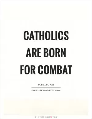 Catholics are born for combat Picture Quote #1