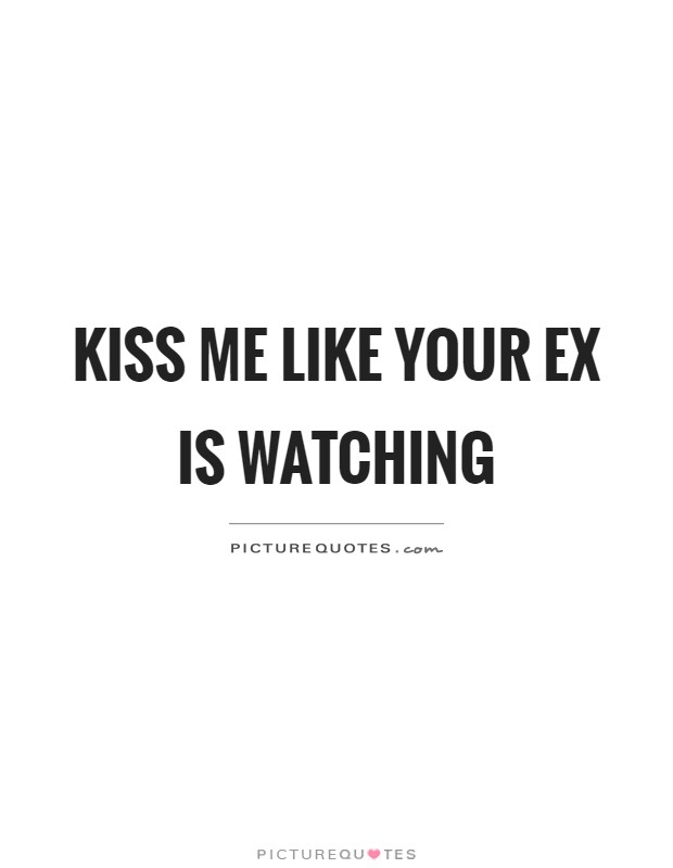 Kiss me like your ex is watching Picture Quote #1