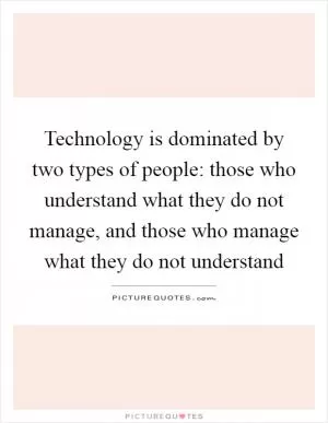 Technology is dominated by two types of people: those who understand what they do not manage, and those who manage what they do not understand Picture Quote #1