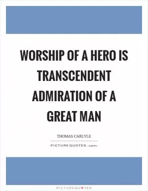Worship of a hero is transcendent admiration of a great man Picture Quote #1