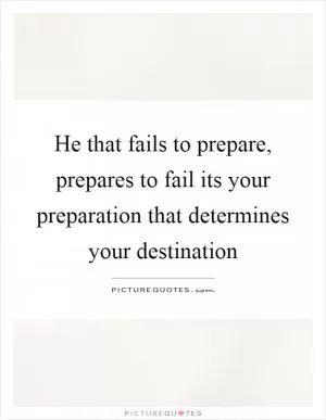 He that fails to prepare, prepares to fail its your preparation that determines your destination Picture Quote #1