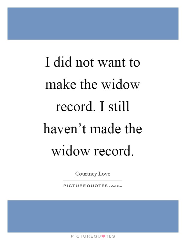 I did not want to make the widow record. I still haven't made the widow record Picture Quote #1