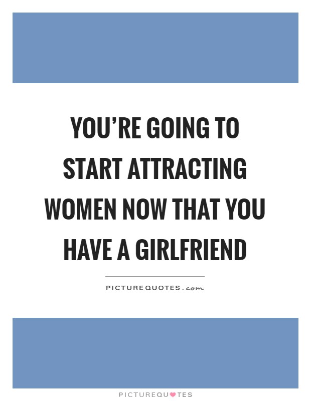 You're going to start attracting women now that you have a girlfriend Picture Quote #1