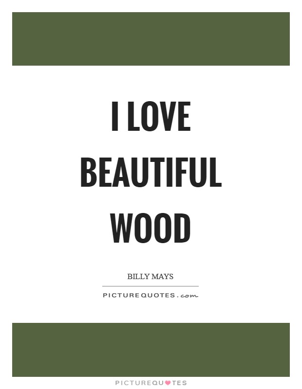 I love beautiful wood Picture Quote #1