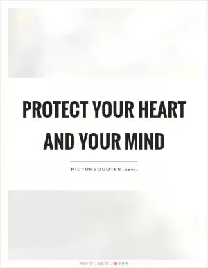 Protect your heart and your mind Picture Quote #1