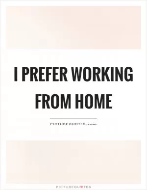 I prefer working from home Picture Quote #1